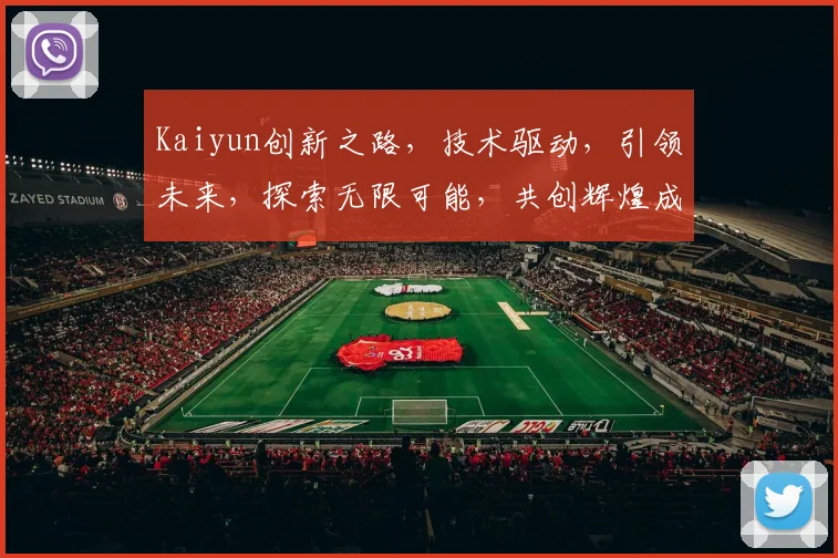 Kaiyun创新之路，技术驱动，引领未来，探索无限可能，共创辉煌成就
