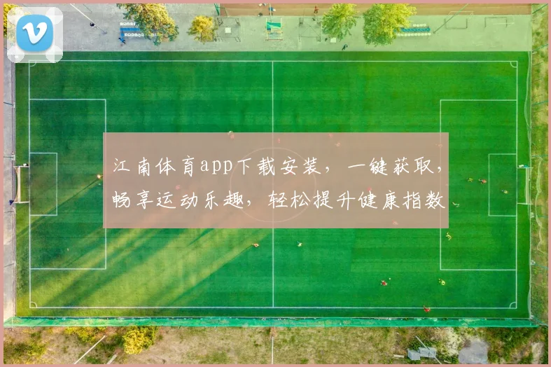 江南体育app下载安装，一键获取，畅享运动乐趣，轻松提升健康指数，快来体验