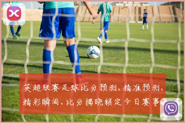 英超联赛足球比分预测,精准预测,精彩瞬间,比分揭晓锁定今日赛事,激情不容错过,。