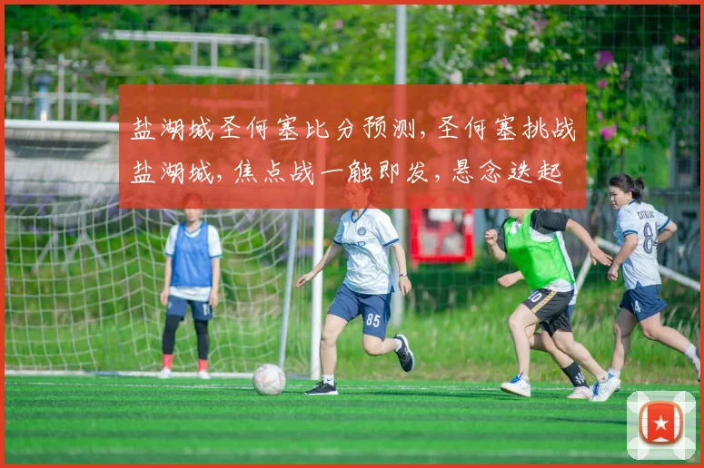 盐湖城圣何塞比分预测,圣何塞挑战盐湖城,焦点战一触即发,悬念迭起
