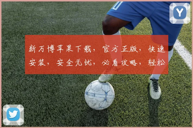 新万博苹果下载，官方正版，快速安装，安全无忧，必看攻略，轻松畅玩