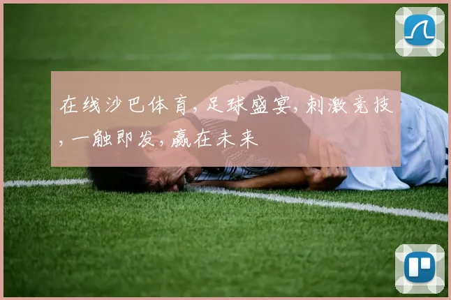 在线沙巴体育,足球盛宴,刺激竞技,一触即发,赢在未来